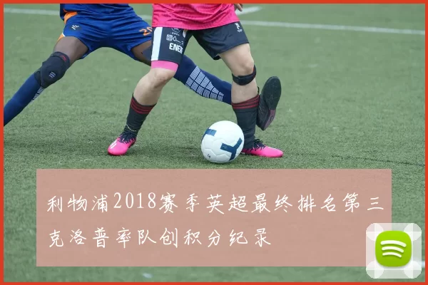 利物浦2018赛季英超最终排名第三克洛普率队创积分纪录