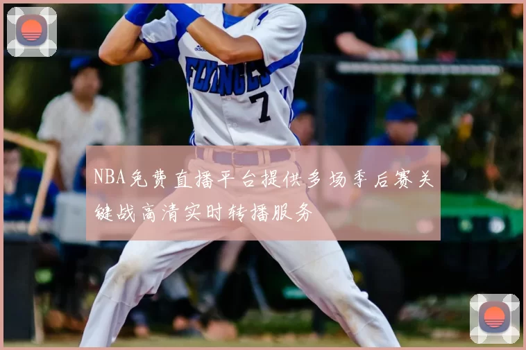 NBA免费直播平台提供多场季后赛关键战高清实时转播服务