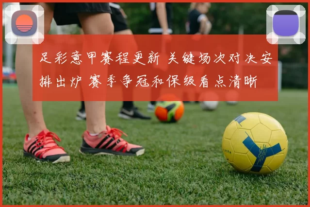 足彩意甲赛程更新 关键场次对决安排出炉 赛季争冠和保级看点清晰