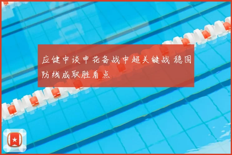 应健中谈申花备战中超关键战 稳固防线成取胜看点