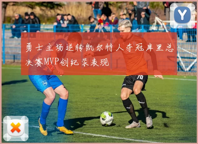 勇士主场逆转凯尔特人夺冠库里总决赛MVP创纪录表现