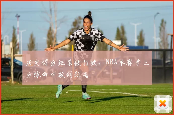 历史得分纪录被打破，NBA单赛季三分球命中数创新高