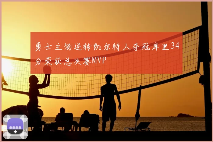 勇士主场逆转凯尔特人夺冠库里34分荣获总决赛MVP