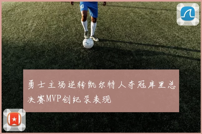 勇士主场逆转凯尔特人夺冠库里总决赛MVP创纪录表现