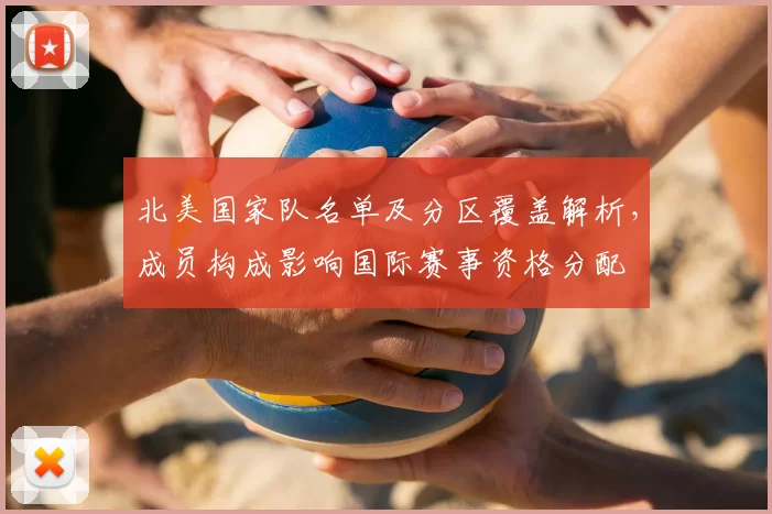 北美国家队名单及分区覆盖解析,成员构成影响国际赛事资格分配